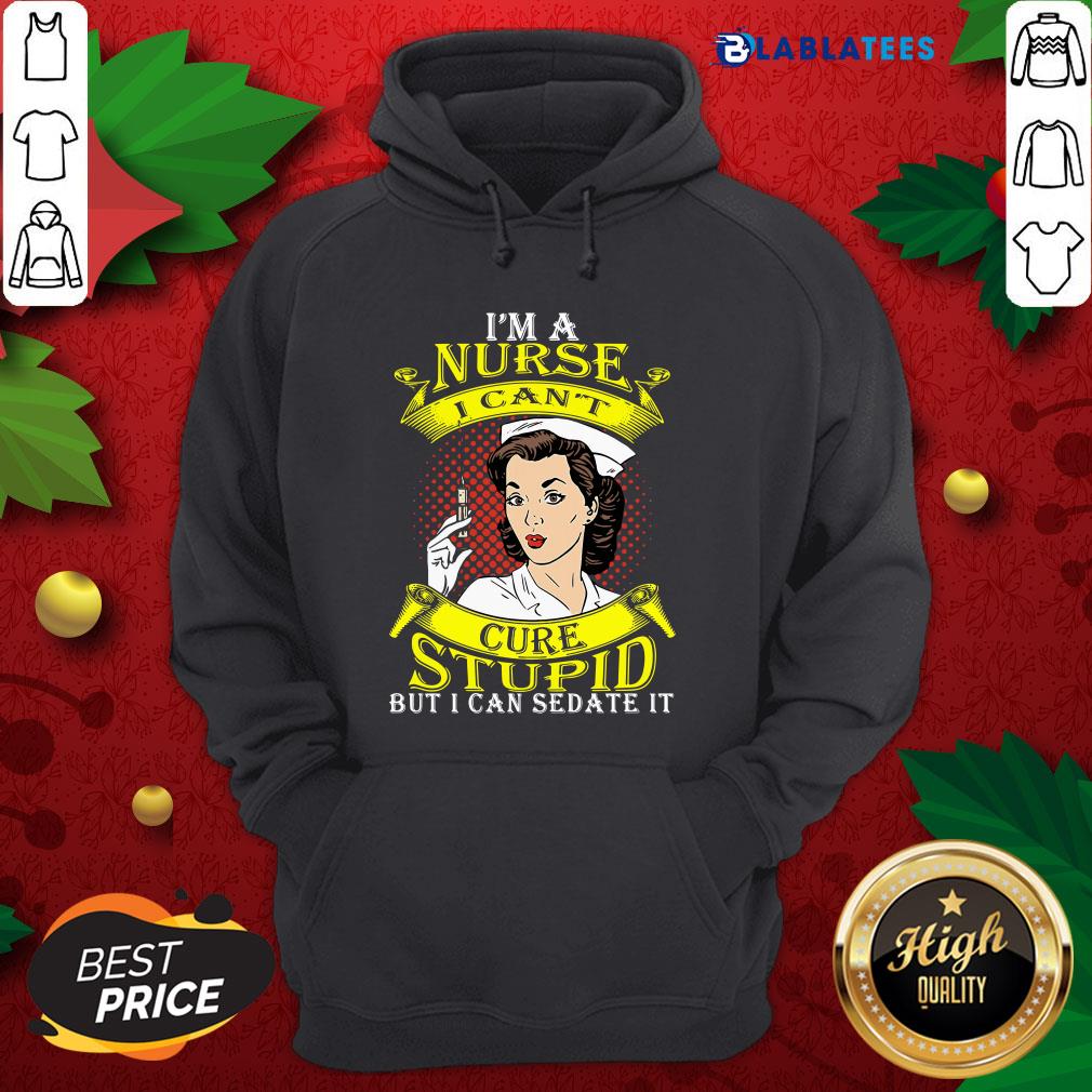 Nice I'm A Nurse I Can't Cure Stupid But I Can Sedate It Shirt - Image 2