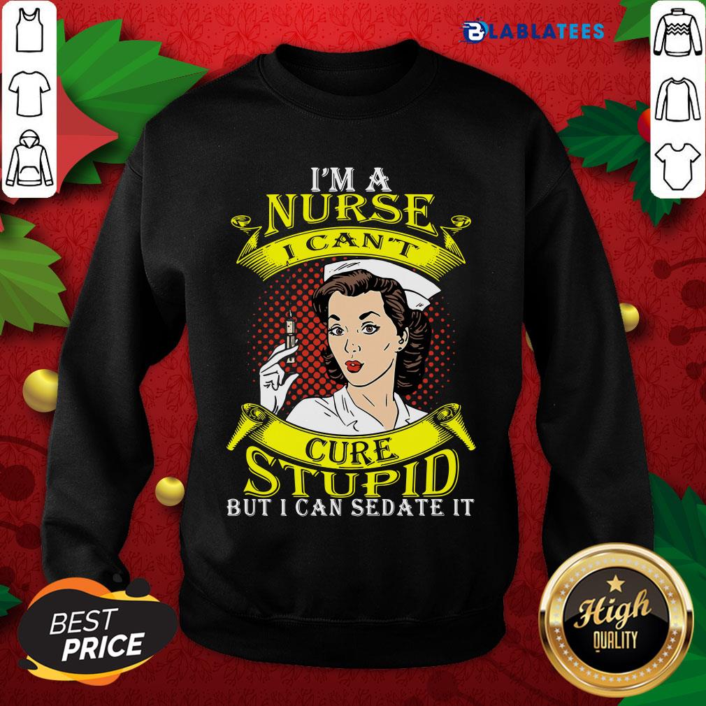 Nice I'm A Nurse I Can't Cure Stupid But I Can Sedate It Shirt - Image 5
