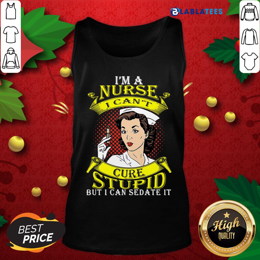 Nice I'm A Nurse I Can't Cure Stupid But I Can Sedate It Shirt - Image 4