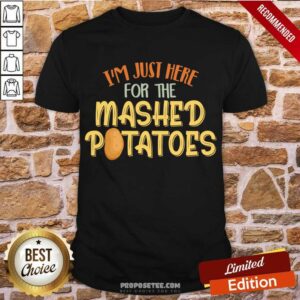 Nice I'm Just Here For The Mashed Potatoes Xmas Gift Thanksgiving Shirt