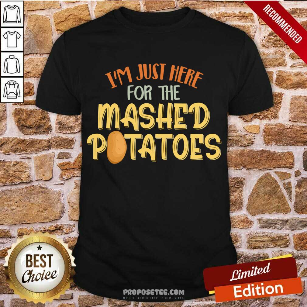 Nice I'm Just Here For The Mashed Potatoes Xmas Gift Thanksgiving Shirt