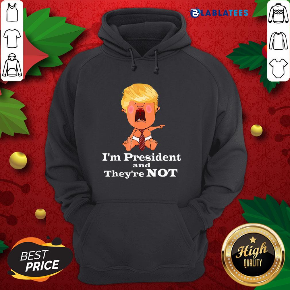 Nice I’m President And They’re Not Baby Donald Trump Election Shirt - Image 2