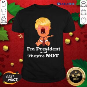 Nice I’m President And They’re Not Baby Donald Trump Election Shirt