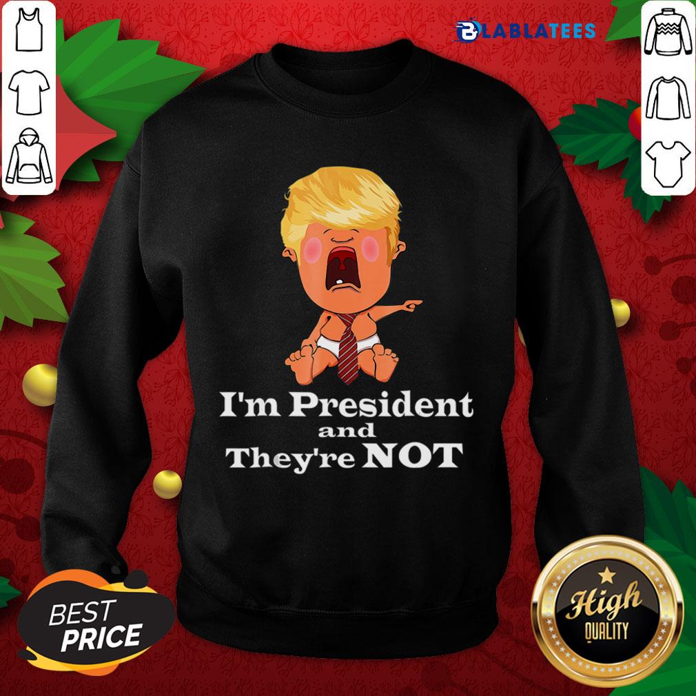 Nice I’m President And They’re Not Baby Donald Trump Election Shirt - Image 5