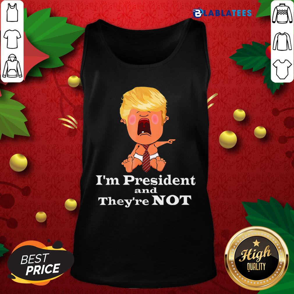 Nice I’m President And They’re Not Baby Donald Trump Election Shirt - Image 4