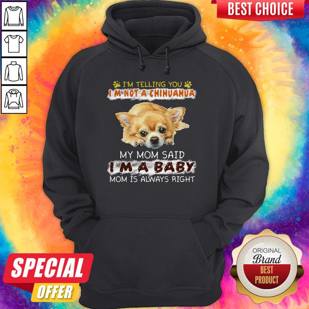 Nice I'm Telling You I'm Not A Chihuahua My Mom Said I'm A Baby Mom Is Always Right Shirt - Image 5