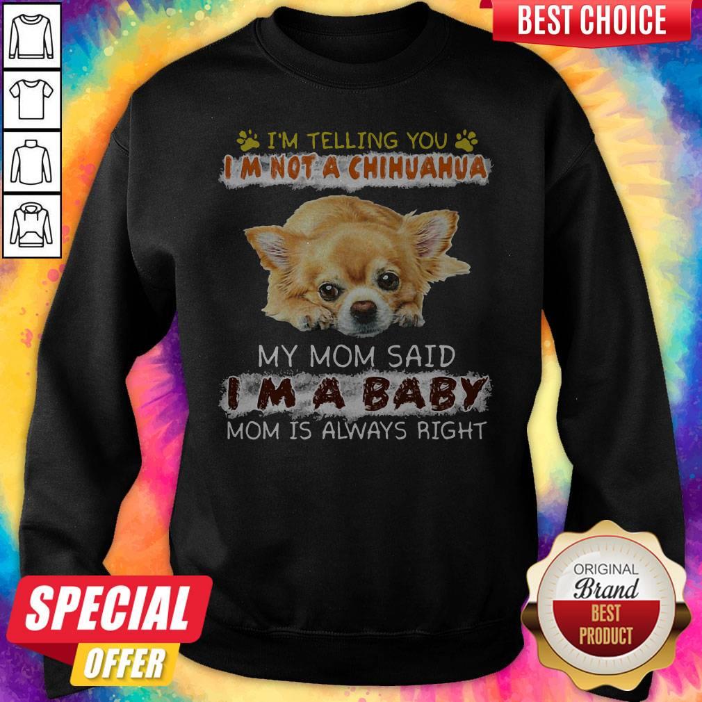 Nice I'm Telling You I'm Not A Chihuahua My Mom Said I'm A Baby Mom Is Always Right Shirt - Image 4