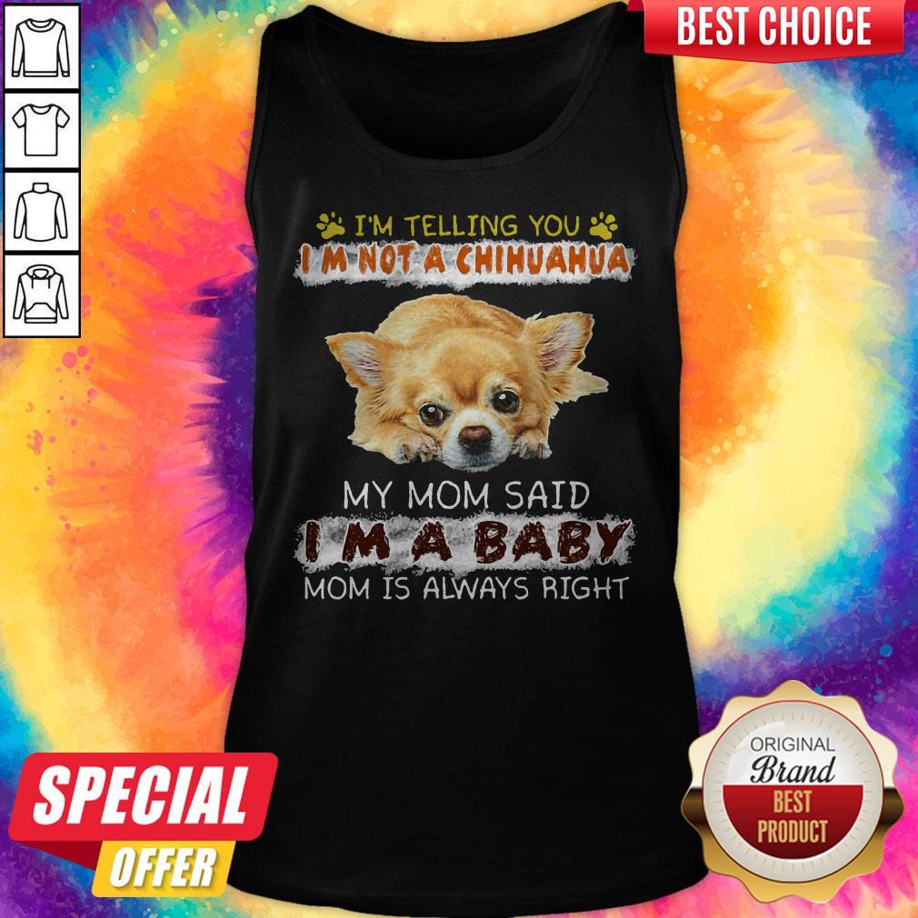 Nice I'm Telling You I'm Not A Chihuahua My Mom Said I'm A Baby Mom Is Always Right Shirt - Image 3