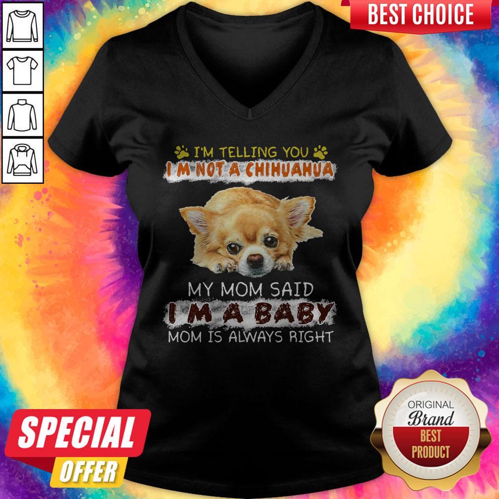 Nice I'm Telling You I'm Not A Chihuahua My Mom Said I'm A Baby Mom Is Always Right Shirt - Image 2