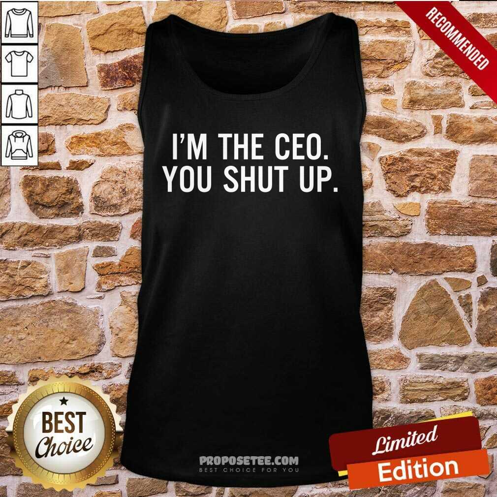Nice Im The Ceo You Shut Up Shirt - Image 4