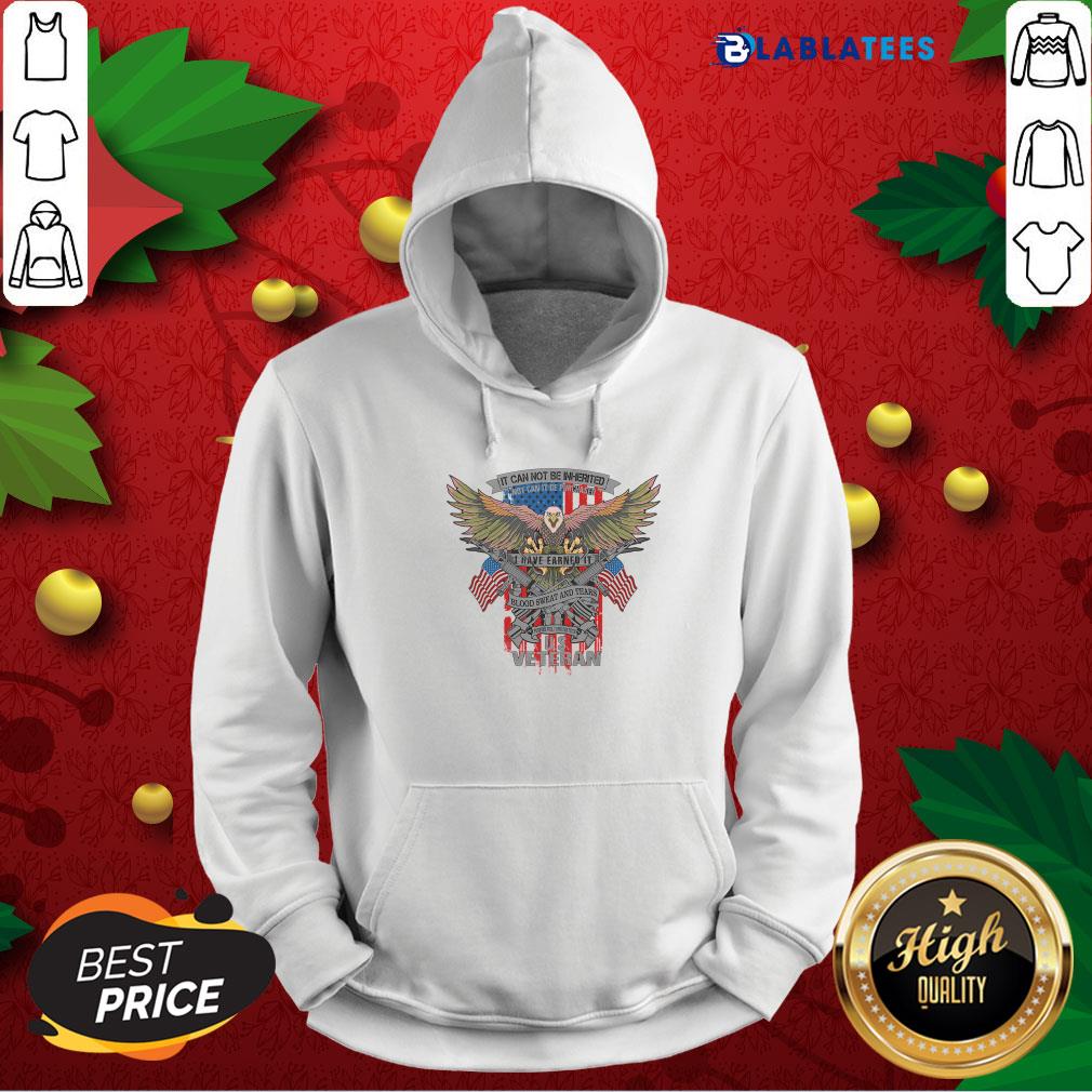 Nice It Can Not Be Inierited Not Can It Be Purchased I Have Earned It Blood Sweat And Tears Veterans Day Eagle Veteran Emblem Shirt - Image 2