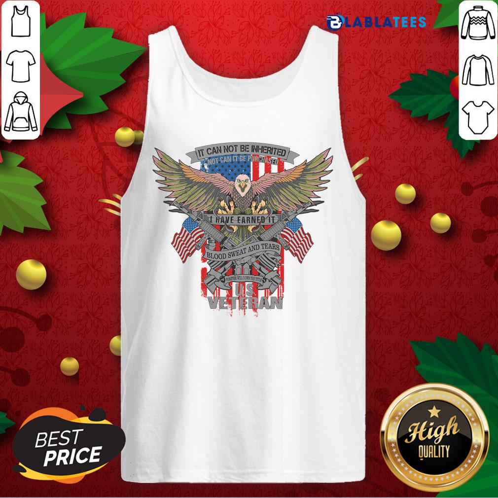 Nice It Can Not Be Inierited Not Can It Be Purchased I Have Earned It Blood Sweat And Tears Veterans Day Eagle Veteran Emblem Shirt - Image 4