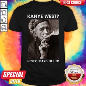Nice Keith Richards Kanye West Never Heard Of Her Shirt
