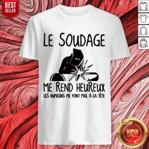 Nice Le Soudage Me Rend Heureux Les Humains Me Font Mal À La Tête Shirt