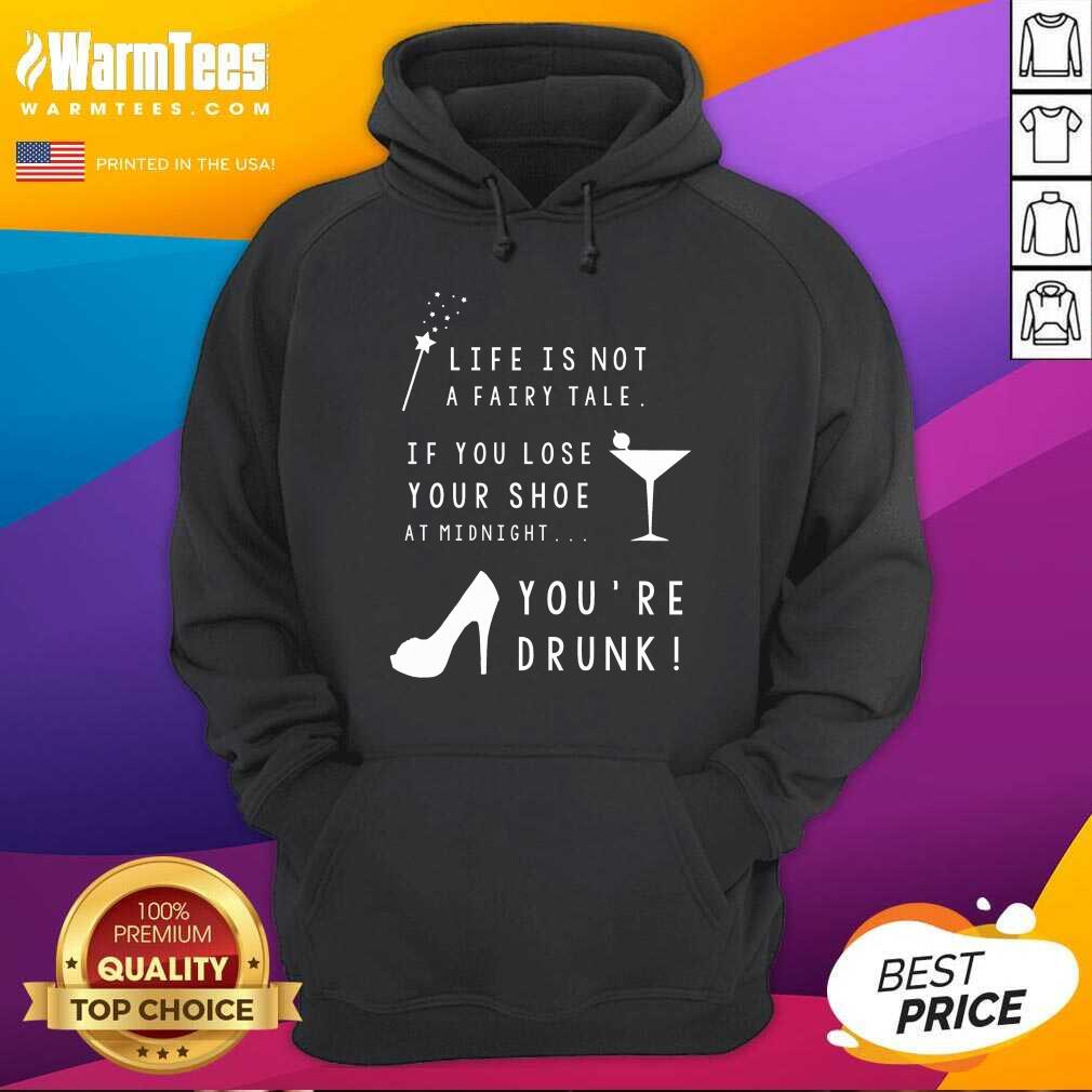 Nice Life Is Not A Fairy Tale If You Lose Your Shoe At Midnight You’re Drunk Shirt - Image 2