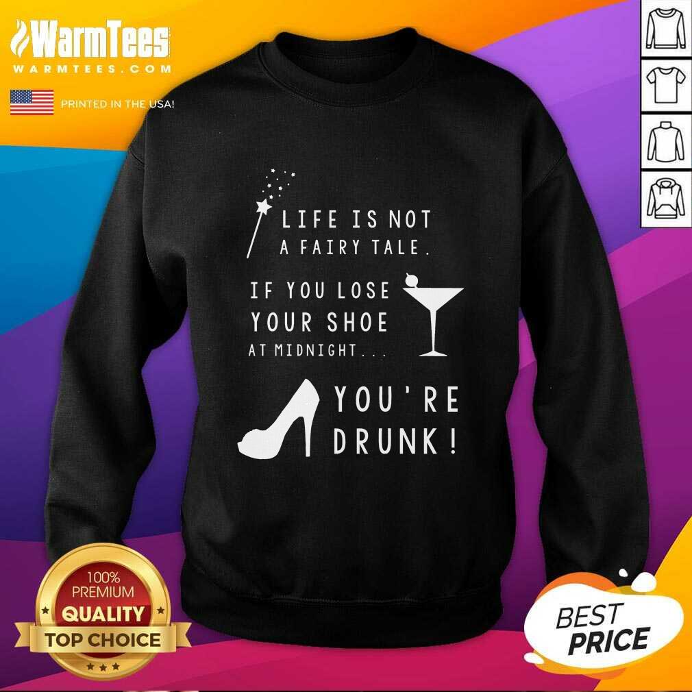 Nice Life Is Not A Fairy Tale If You Lose Your Shoe At Midnight You’re Drunk Shirt - Image 3