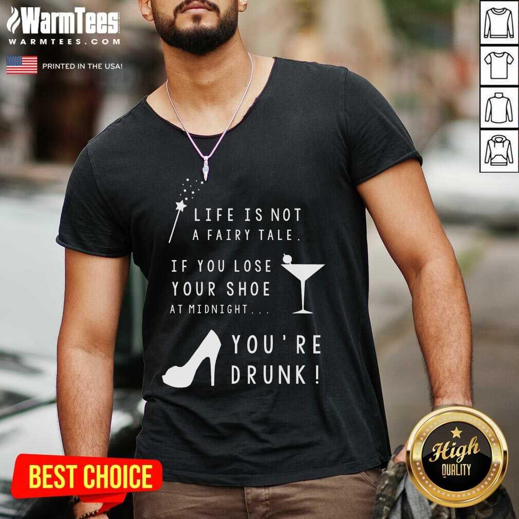 Nice Life Is Not A Fairy Tale If You Lose Your Shoe At Midnight You’re Drunk Shirt - Image 5