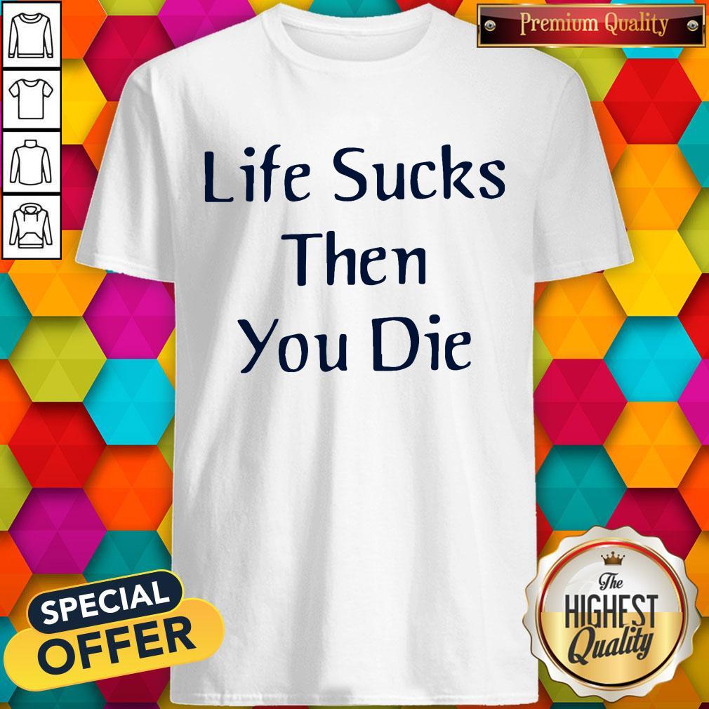Nice Life Sucks Then You Die Shirt