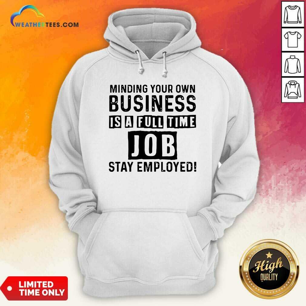 Nice Minding Your Own Business Is A Full Time Job Stay Employed Shirt - Image 3