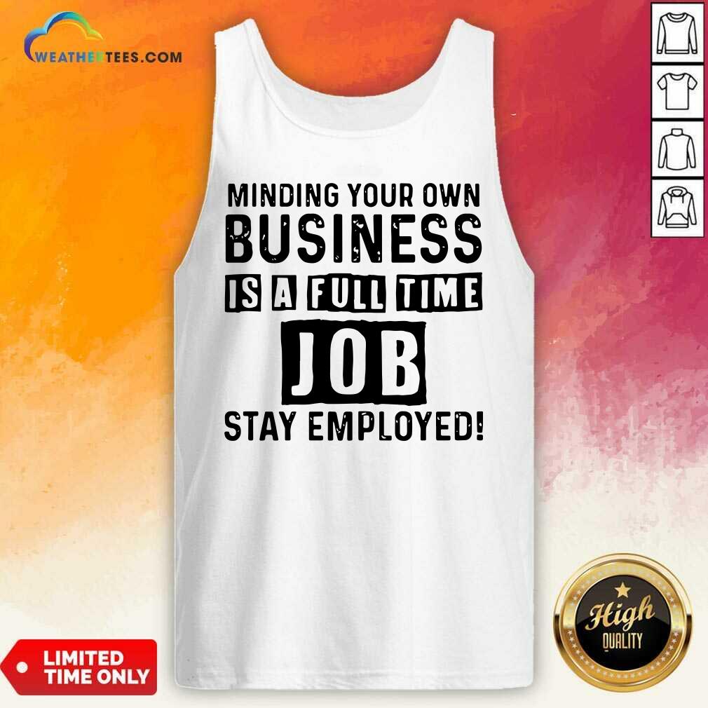 Nice Minding Your Own Business Is A Full Time Job Stay Employed Shirt - Image 4