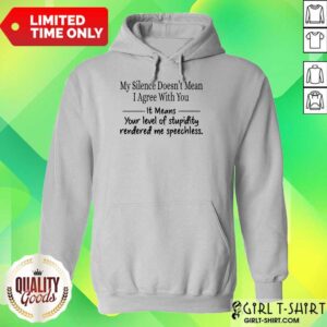 Alternative view of Nice My Silence Doesnt Mean I Agree With You It Means You Level Of Stupidity Rendered Me Speechless Shirt
