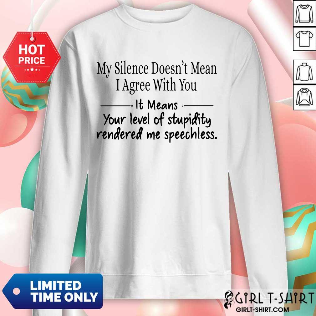 Nice My Silence Doesnt Mean I Agree With You It Means You Level Of Stupidity Rendered Me Speechless Shirt - Image 5