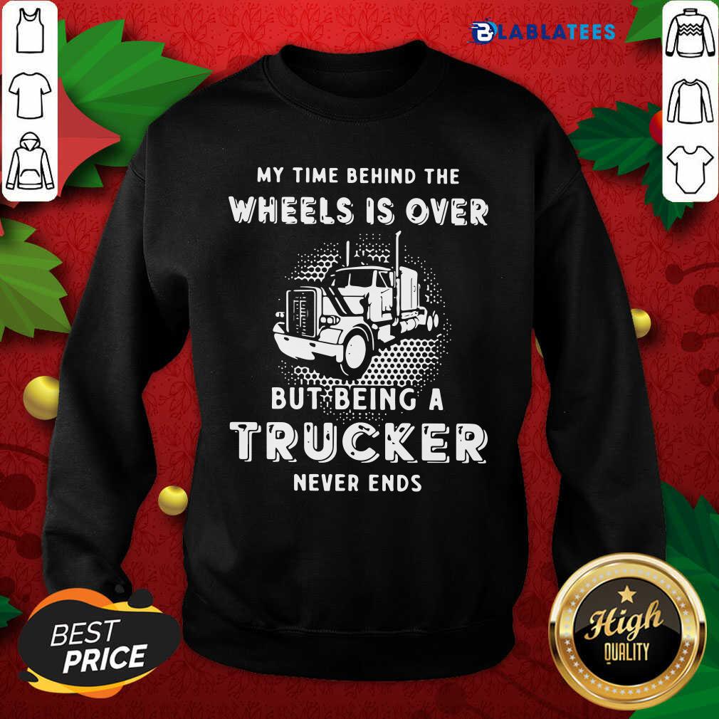 Nice My Time Behind The Wheels Is Over But Being A Trucker Never Ends Shirt - Image 5
