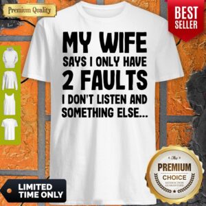 Nice My Wife Says I Only Have Two Faults I Don’t Listen And Something Else Shirt