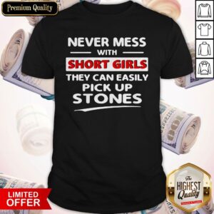 Nice Never Mess With Short Girls They Can Easily Pick Up Stones Shirt
