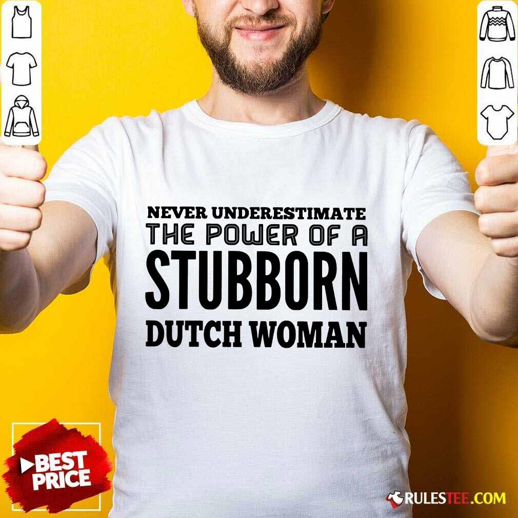 Nice Never Underestimate The Power Of A Stubborn Dutch Woman Shirt