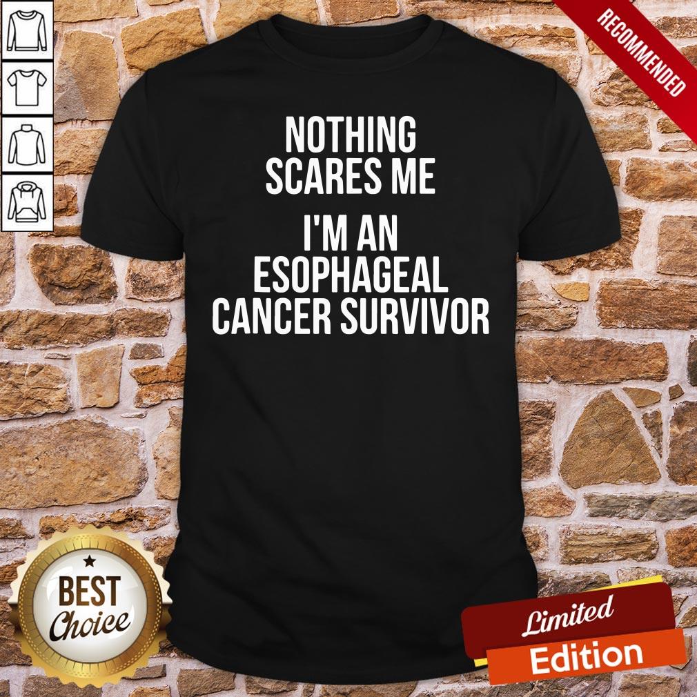 Nice Nothing Scares Me I’m An Esophageal Cancer Survivor Hospital Patient Shirt