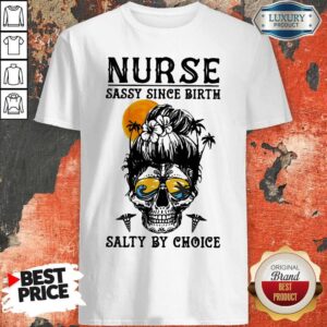 Nice Nurse Sassy Since Birth Salty By Choice Skull Lady Sunset Shirt