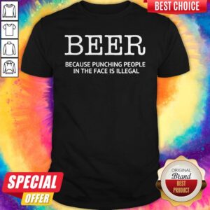 Nice Official Beer Because Punching People In The Face Is Illegal Shirt