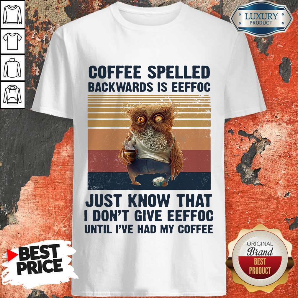 Nice Owl Coffee Spelled Backwards Is Eeffoc Just Know That I Don't Give Eeffoc Until I've Had My Coffee Vintage Retro Shirt