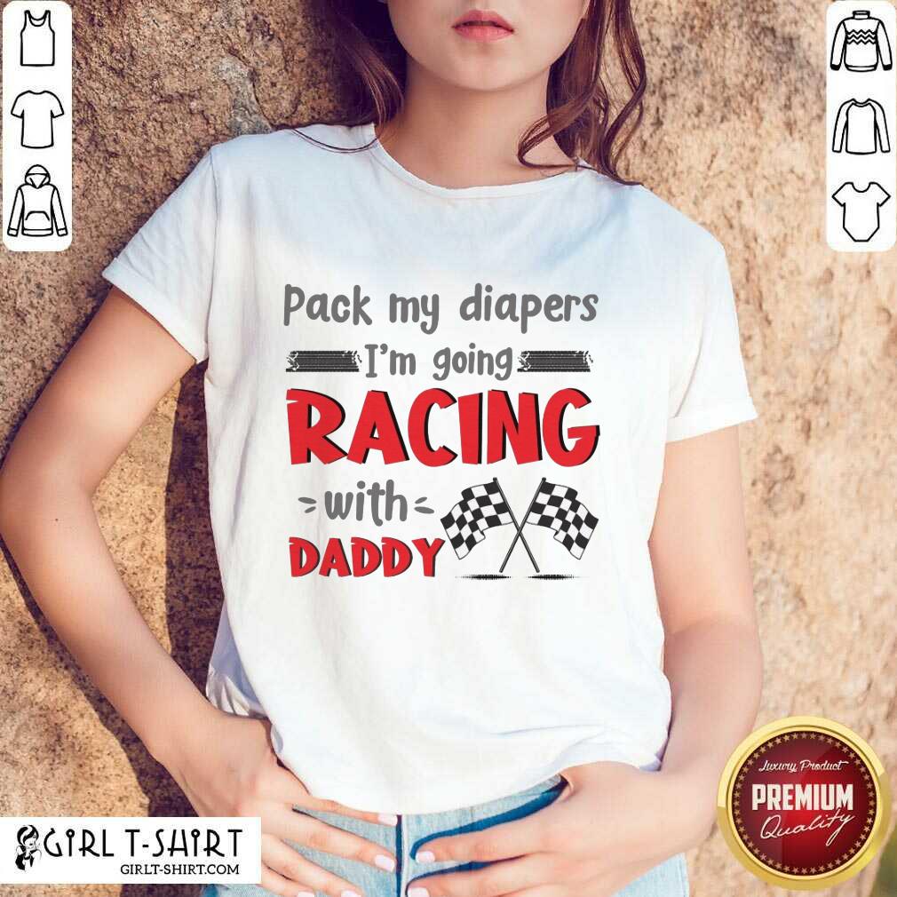 Nice Pack My Diapers Im Going Racing With Daddy Car Shirt