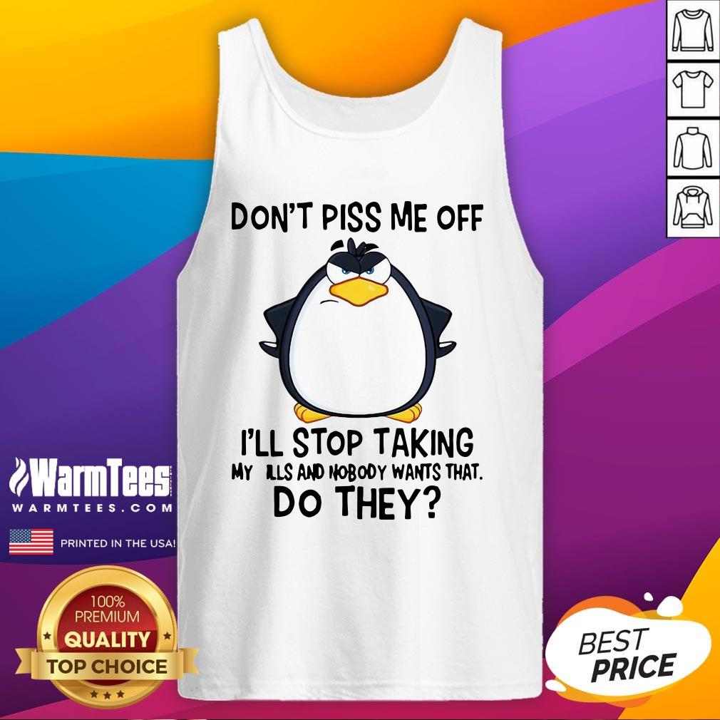 Nice Penguin Don’t Piss Me Off I’ll Stop Taking My Pills And Nobody Wants That Do They Shirt - Image 3