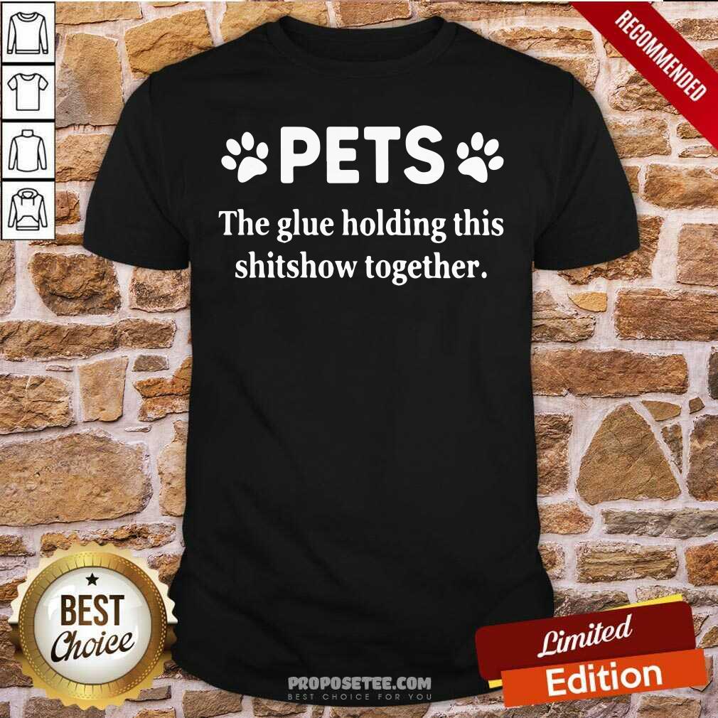 Nice Pets The Glue Holding This Shitshow Together 2020 Shirt