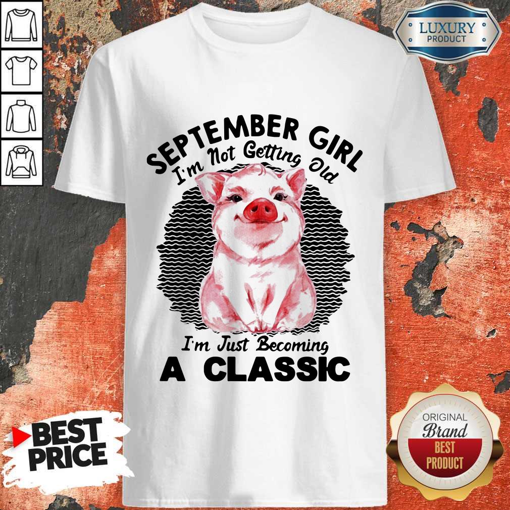 Nice Pig September Girl I'm Not Getting Old I'm Just Becoming A Classic Vintage Retro Shirt