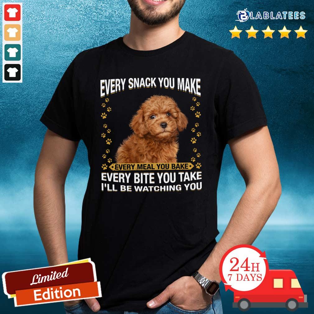 Nice Poodle Every Snack You Make Every Meal You Bake Every Bite You Take I'Ll Be Watchinmeal I'Ll Be Watching You Shirt