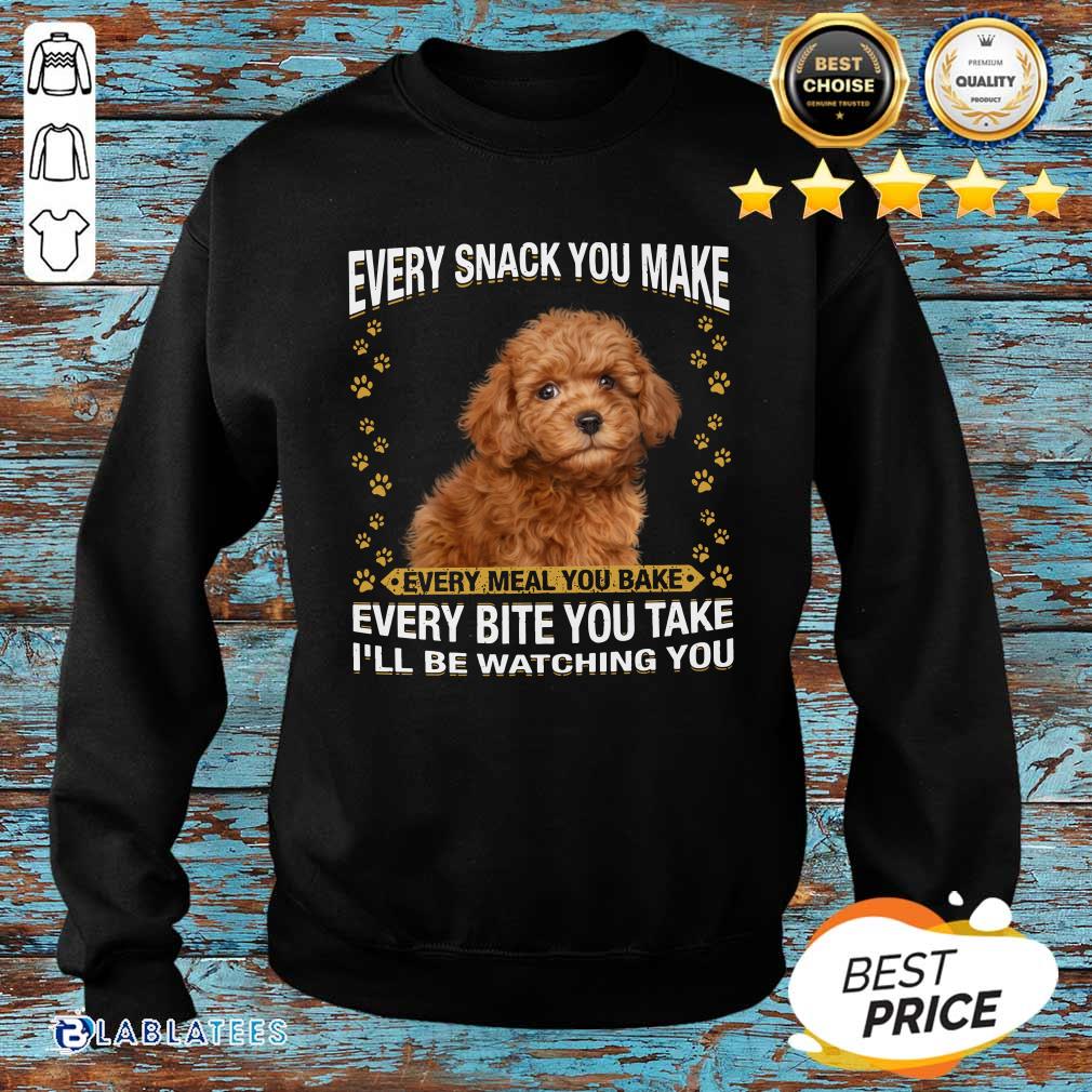 Nice Poodle Every Snack You Make Every Meal You Bake Every Bite You Take I'Ll Be Watchinmeal I'Ll Be Watching You Shirt - Image 2