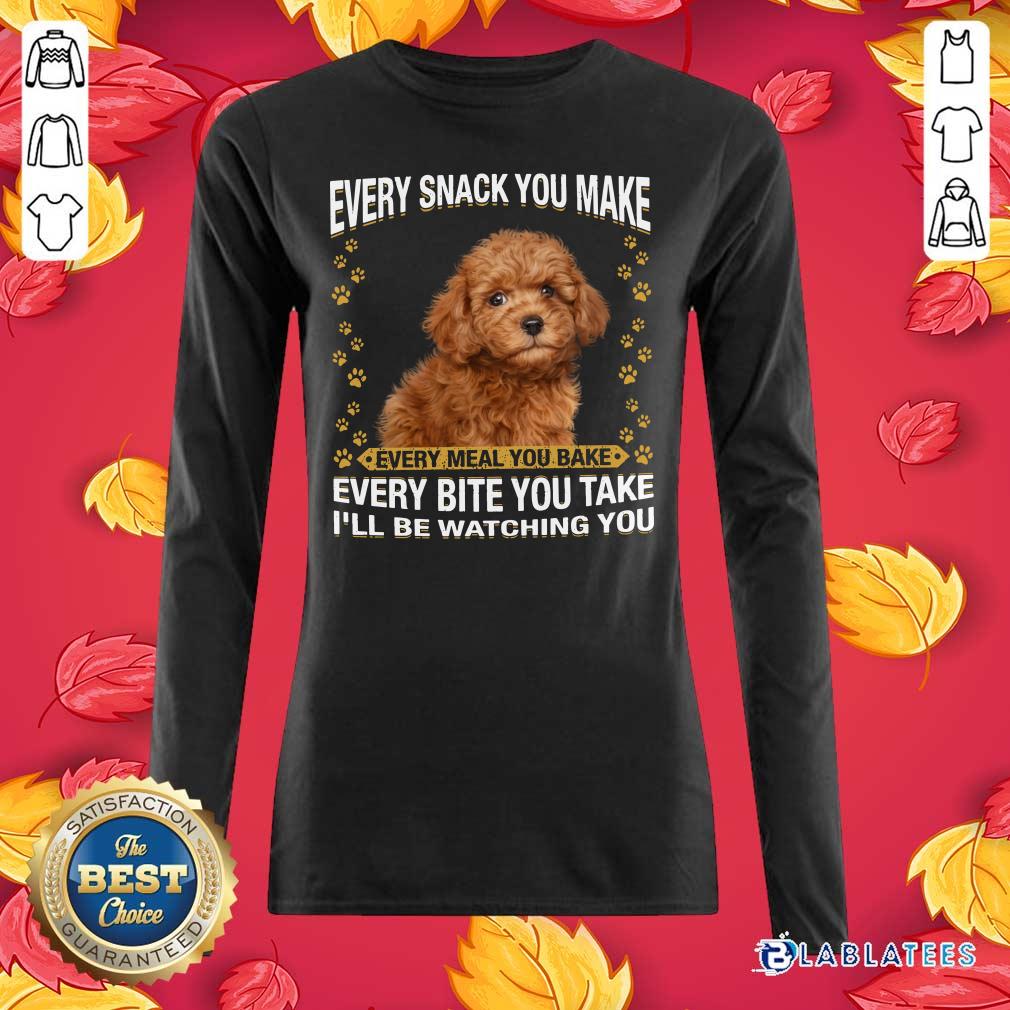 Nice Poodle Every Snack You Make Every Meal You Bake Every Bite You Take I'Ll Be Watchinmeal I'Ll Be Watching You Shirt - Image 5