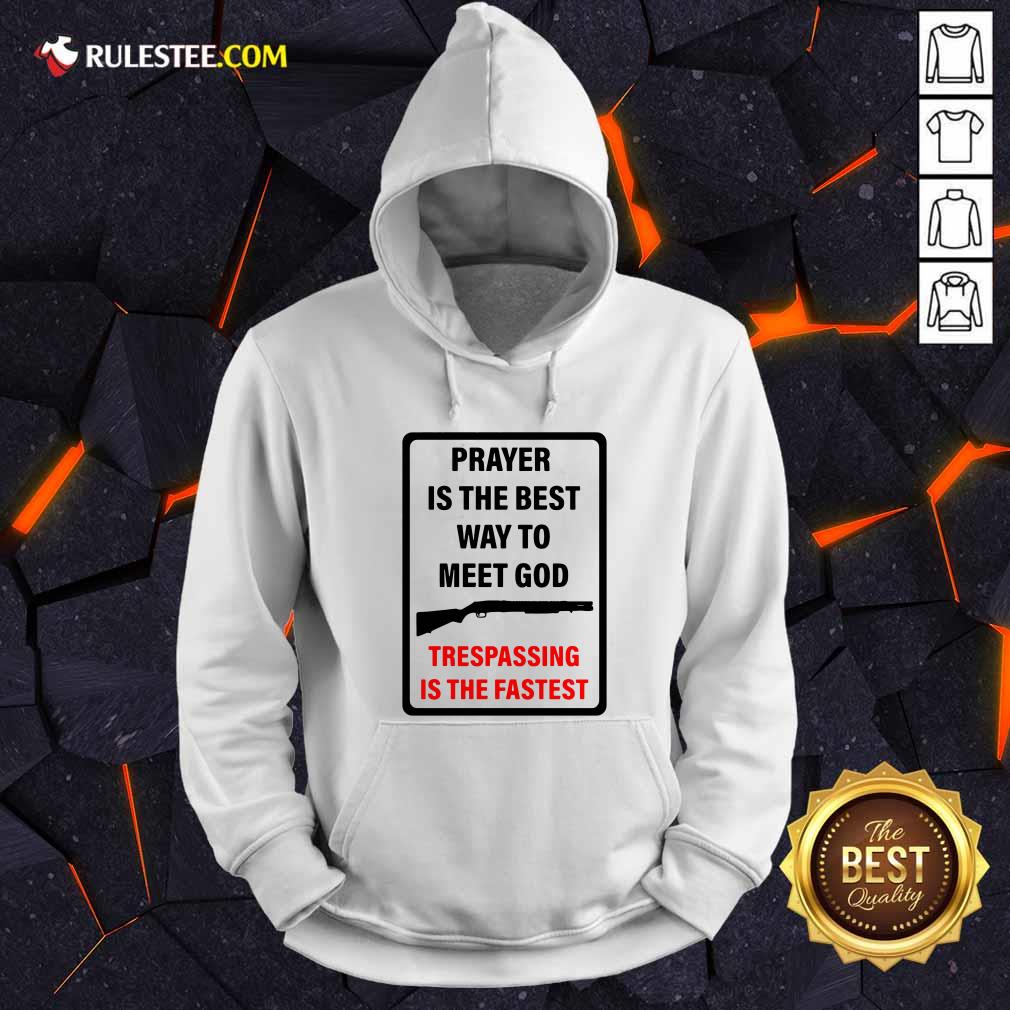 Nice Prayer Is The Best Way To Meet God Trespassing Is The Fastest Shirt - Image 2