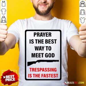 Nice Prayer Is The Best Way To Meet God Trespassing Is The Fastest Shirt