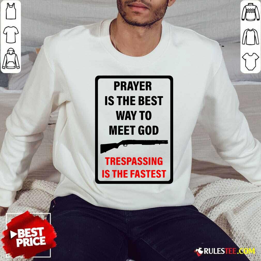 Nice Prayer Is The Best Way To Meet God Trespassing Is The Fastest Shirt - Image 5