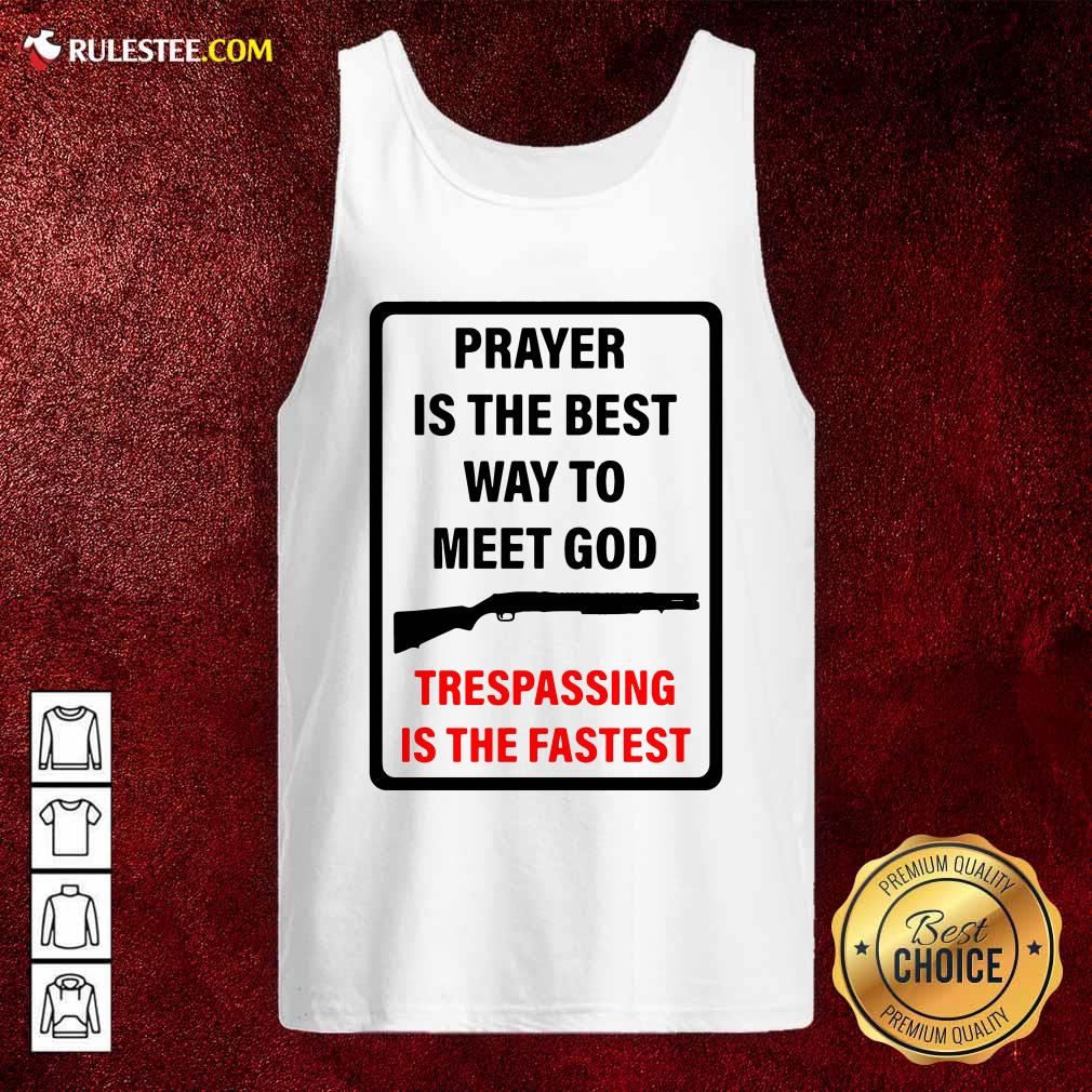Nice Prayer Is The Best Way To Meet God Trespassing Is The Fastest Shirt - Image 4