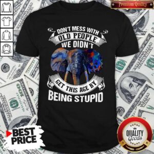 Nice Premium Elephant Don’t Mess With Old People We Didn’t Get This Age By Being Stupid Shirt