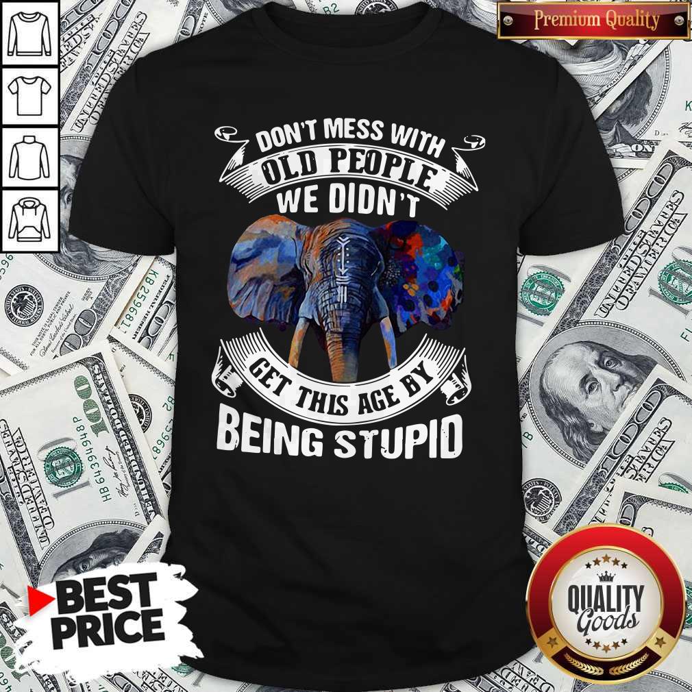Nice Premium Elephant Don’t Mess With Old People We Didn’t Get This Age By Being Stupid Shirt