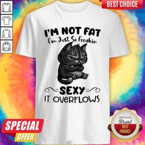 Nice Pretty Black Cat I’m Not Fat I’m Just So Freakin Sexy It Overflows Shirt