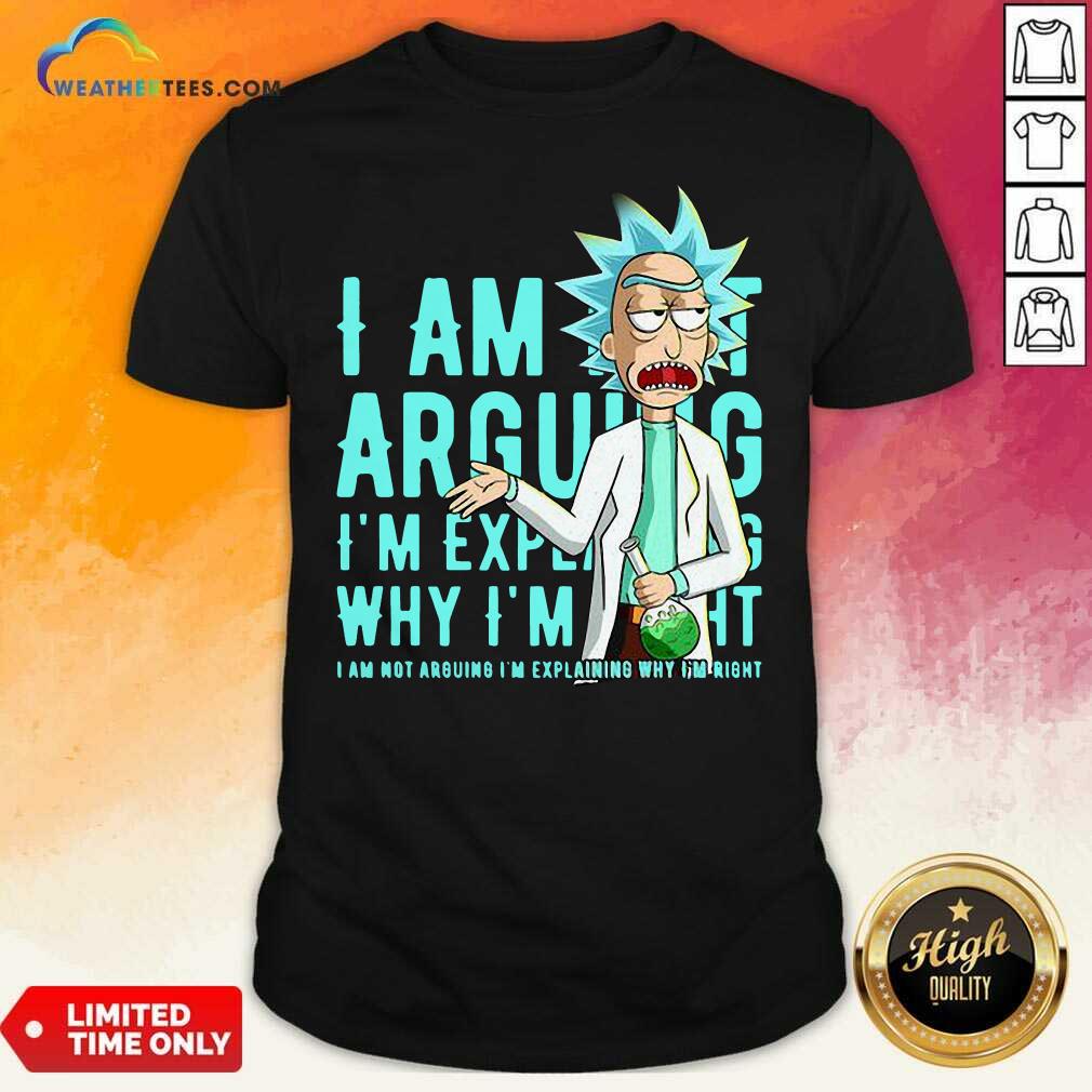 Nice Rick Sanchez I Am Not Arguing Why I’m I Am Not Arguing I'm Explaining Shirt
