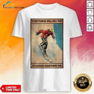 Nice Snowboarding Everything Will Kill You So Choose Something Fun Poster Shirt